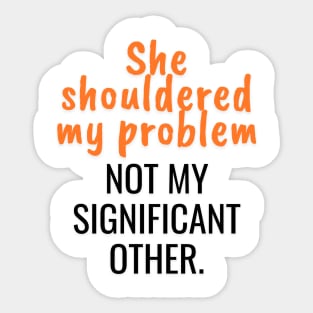 She shouldered my problem, not my significant other Sticker